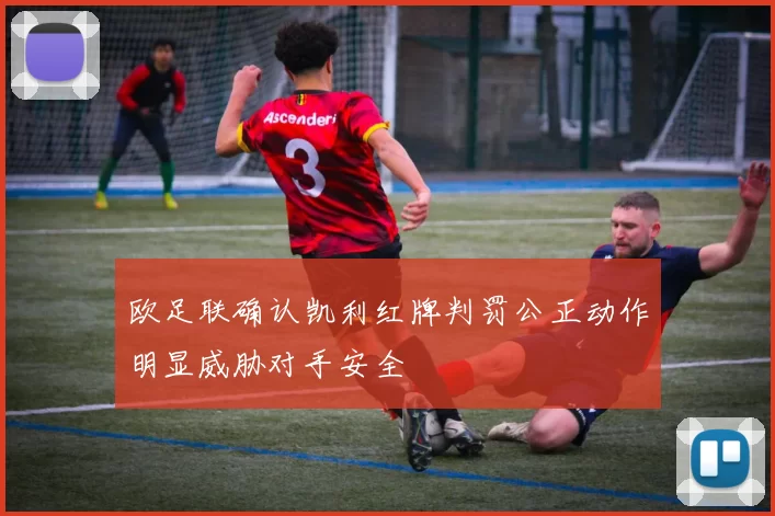 欧足联确认凯利红牌判罚公正动作明显威胁对手安全