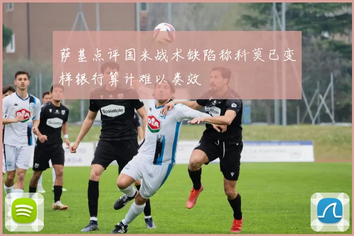 萨基点评国米战术缺陷称科莫已变样银行算计难以奏效