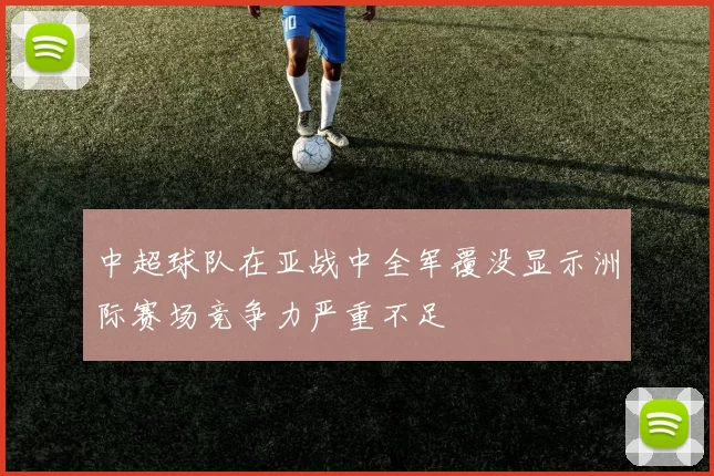 中超球队在亚战中全军覆没显示洲际赛场竞争力严重不足