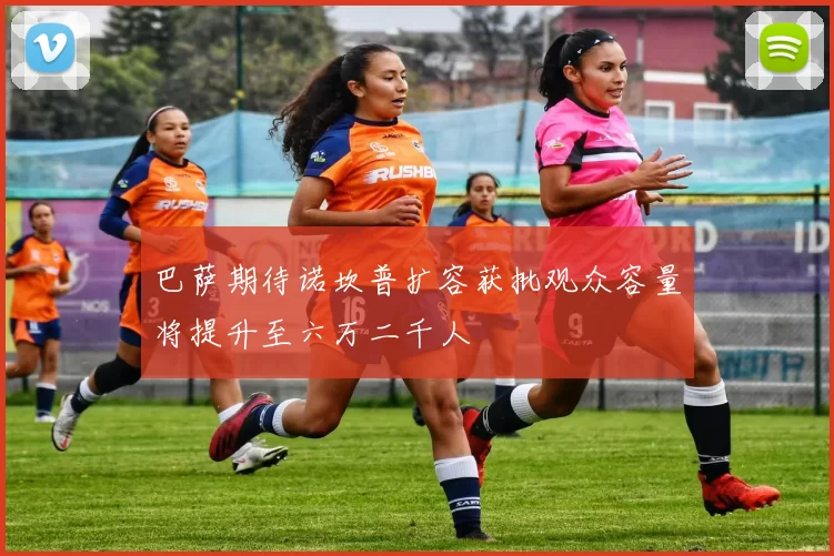 巴萨期待诺坎普扩容获批观众容量将提升至六万二千人
