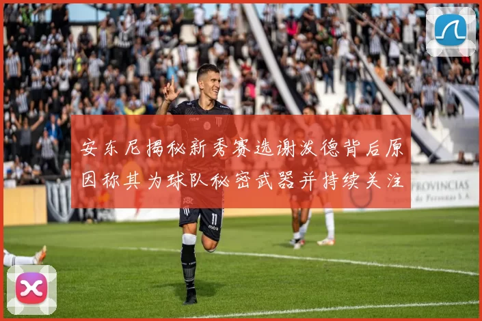 安东尼揭秘新秀赛选谢泼德背后原因称其为球队秘密武器并持续关注