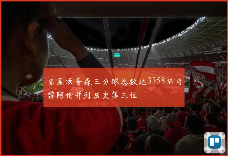 克莱汤普森三分球总数达3358记与雷阿伦并列历史第三位