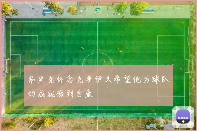 弗里克怀念克鲁伊夫希望他为球队的成就感到自豪