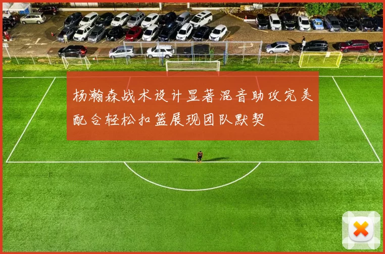 杨瀚森战术设计显著混音助攻完美配合轻松扣篮展现团队默契