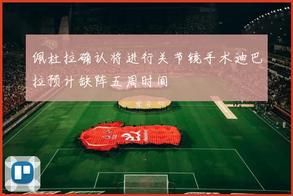 佩杜拉确认将进行关节镜手术迪巴拉预计缺阵五周时间