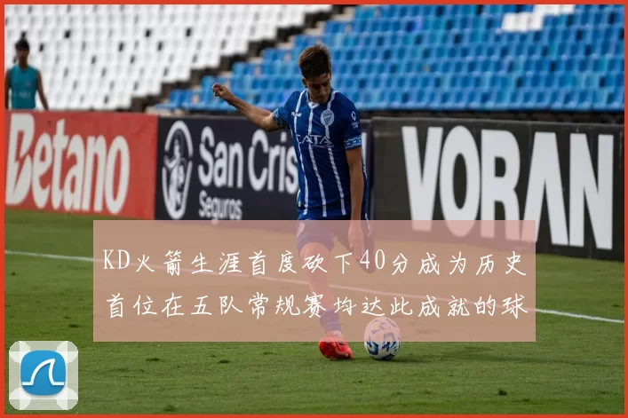 KD火箭生涯首度砍下40分成为历史首位在五队常规赛均达此成就的球员