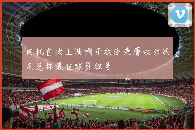 内托首次上演帽子戏法荣膺切尔西足总杯最佳球员称号