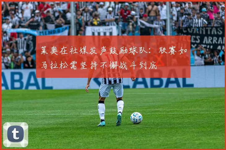 莱奥在社媒发声鼓励球队：联赛如马拉松需坚持不懈战斗到底
