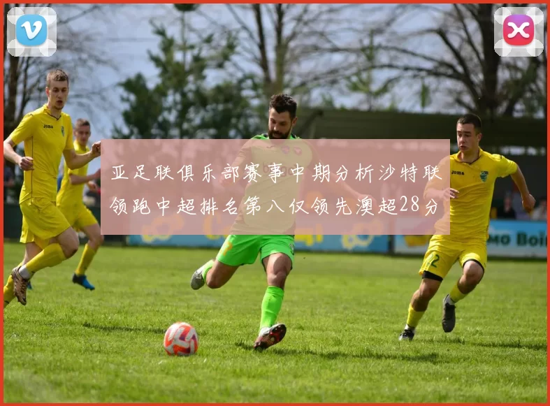 亚足联俱乐部赛事中期分析沙特联领跑中超排名第八仅领先澳超28分
