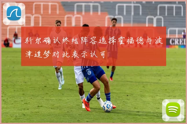 科尔确认终结阵容选择霍福德与波津追梦对此表示认可